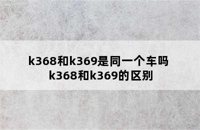 k368和k369是同一个车吗 k368和k369的区别